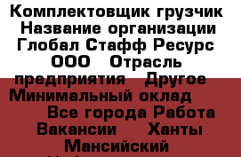 Комплектовщик-грузчик › Название организации ­ Глобал Стафф Ресурс, ООО › Отрасль предприятия ­ Другое › Минимальный оклад ­ 25 000 - Все города Работа » Вакансии   . Ханты-Мансийский,Нефтеюганск г.